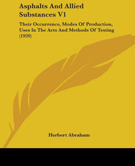 Asphalts And Allied Substances V1: Their Occurrence, Modes Of Production, Uses In The Arts And Methods Of Testing (1920) - Ingram
