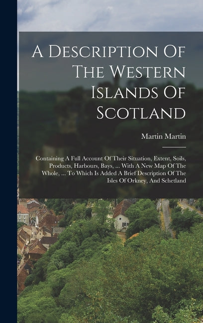 Description Of The Western Islands Of Scotland: Containing A Full Account Of Their Situation, Extent, Soils, Products, Harbours, Bays, ... With A New - Ingram