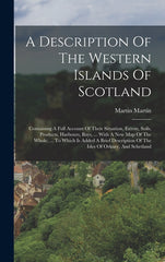 Description Of The Western Islands Of Scotland: Containing A Full Account Of Their Situation, Extent, Soils, Products, Harbours, Bays, ... With A New - Ingram