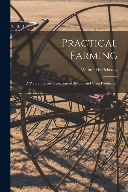 Practical Farming: A Plain Book on Treatment of the Soil and Crop Production - Ingram