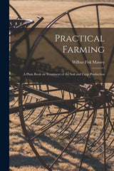 Practical Farming: A Plain Book on Treatment of the Soil and Crop Production - Ingram