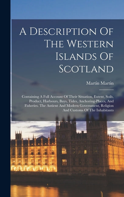Description Of The Western Islands Of Scotland: Containing A Full Account Of Their Situation, Extent, Soils, Product, Harbours, Bays, Tides, Anchoring - Ingram