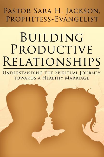 Building Productive Relationships: Understanding the Spiritual Journey towards a Healthy Marriage - Ingram