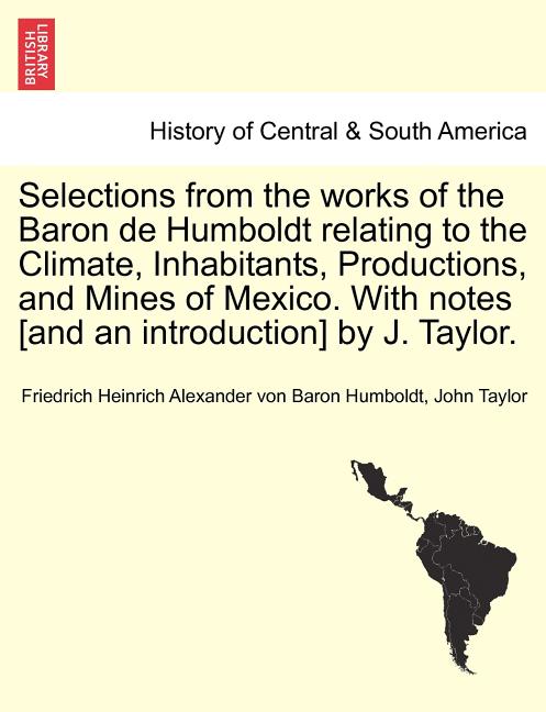 Selections from the Works of the Baron de Humboldt Relating to the Climate, Inhabitants, Productions, and Mines of Mexico. with Notes [And an Introduc - Ingram