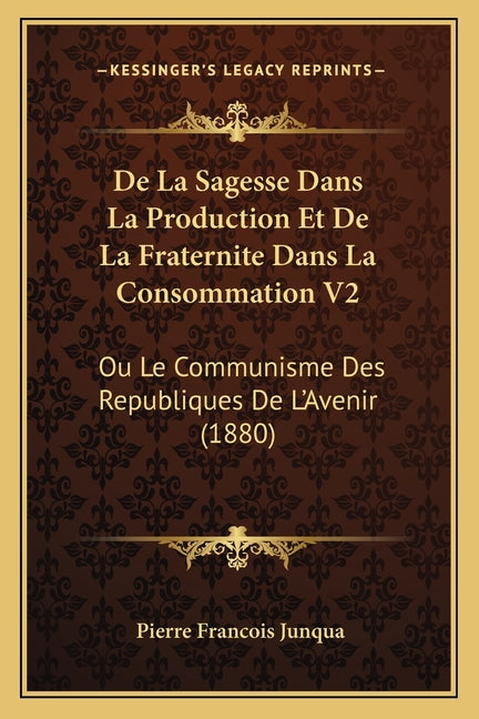De La Sagesse Dans La Production Et De La Fraternite Dans La Consommation V2: Ou Le Communisme Des Republiques De L'Avenir (1880) - Ingram