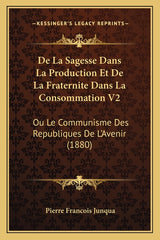 De La Sagesse Dans La Production Et De La Fraternite Dans La Consommation V2: Ou Le Communisme Des Republiques De L'Avenir (1880) - Ingram