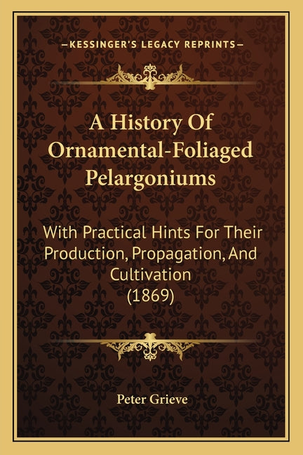 History Of Ornamental-Foliaged Pelargoniums: With Practical Hints For Their Production, Propagation, And Cultivation (1869) - Ingram