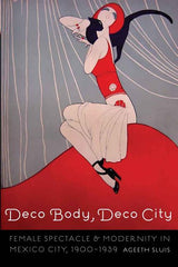 Deco Body, Deco City: Female Spectacle and Modernity in Mexico City, 1900-1939 - Ingram