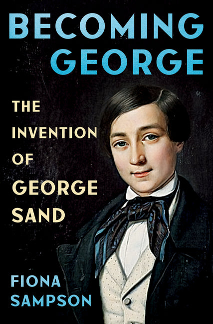 Becoming George: The Invention of George Sand - Ingram