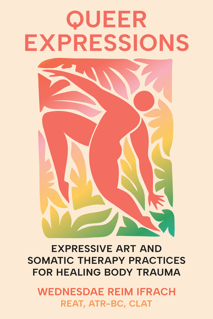 Queer Expressions: Expressive Art and Somatic Therapy Practices for Healing Body Trauma - Ingram