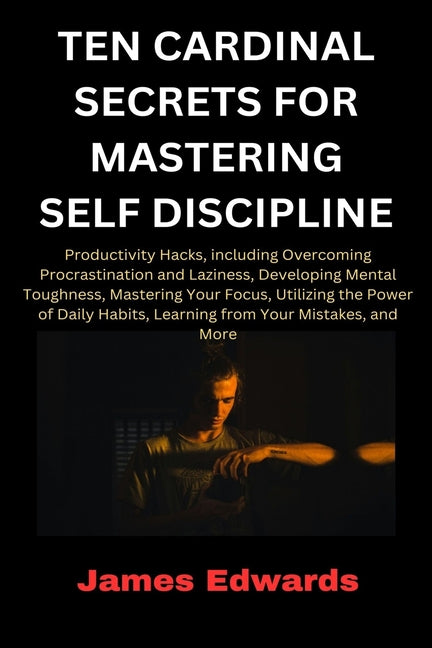 Ten Cardinal Secrets for Mastering Self Discipline: Productivity Hacks, including Overcoming Procrastination and Laziness, Developing Mental Toughness - Ingram