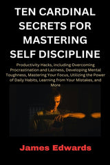 Ten Cardinal Secrets for Mastering Self Discipline: Productivity Hacks, including Overcoming Procrastination and Laziness, Developing Mental Toughness - Ingram