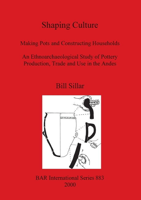 Shaping Culture: Making Pots and Constructing Households. An Ethnoarchaeological Study of Pottery Production, Trade and Use in the Ande - Ingram
