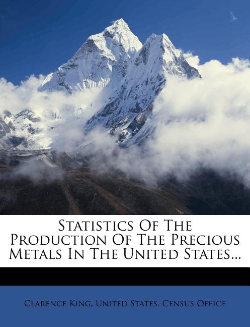Statistics of the Production of the Precious Metals in the United States... - Ingram