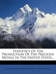 Statistics of the Production of the Precious Metals in the United States... - Ingram