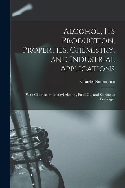 Alcohol, its Production, Properties, Chemistry, and Industrial Applications; With Chapters on Methyl Alcohol, Fusel oil, and Spirituous Beverages - Ingram