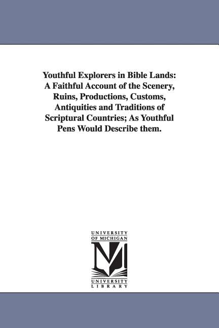 Youthful Explorers in Bible Lands: A Faithful Account of the Scenery, Ruins, Productions, Customs, Antiquities and Traditions of Scriptural Countries; - Ingram