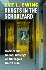 Ghosts in the Schoolyard: Racism and School Closings on Chicago's South Side - Ingram