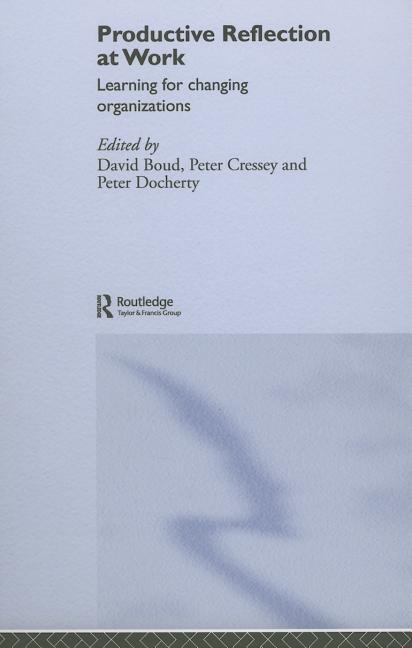 Productive Reflection at Work: Learning for Changing Organizations - Ingram