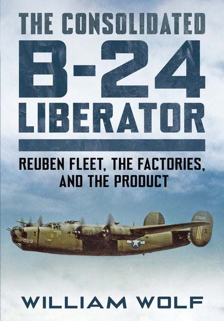 Consolidated B-24 Liberator: Reuben Fleet, the Factories, and the Product - Ingram