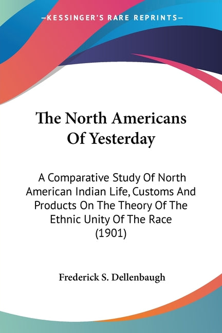 North Americans Of Yesterday: A Comparative Study Of North American Indian Life, Customs And Products On The Theory Of The Ethnic Unity Of The Race - Ingram