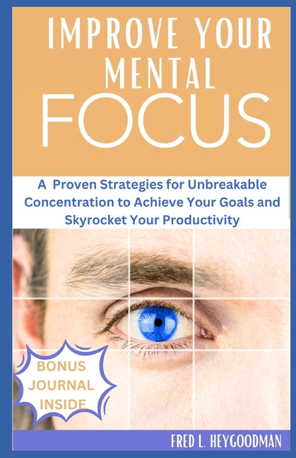 How to Improve your mental Focus for Success: A Proven Strategies for Unbreakable Concentration to Achieve Your Goals and Skyrocket Your Productivity - Ingram