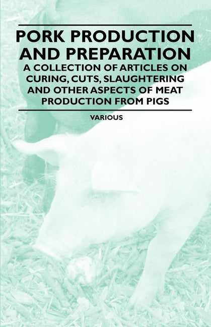 Pork Production and Preparation - A Collection of Articles on Curing, Cuts, Slaughtering and Other Aspects of Meat Production from Pigs - Ingram