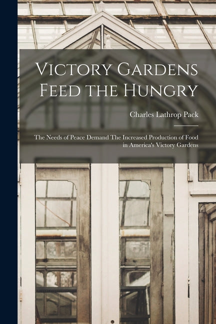 Victory Gardens Feed the Hungry: The Needs of Peace Demand The Increased Production of Food in America's Victory Gardens - Ingram