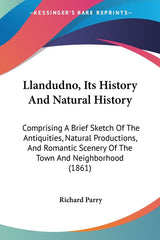 Llandudno, Its History And Natural History: Comprising A Brief Sketch Of The Antiquities, Natural Productions, And Romantic Scenery Of The Town And Ne - Ingram