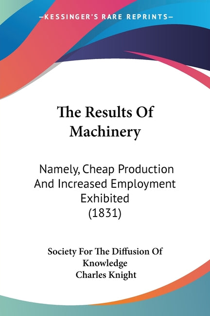 Results Of Machinery: Namely, Cheap Production And Increased Employment Exhibited (1831) - Ingram