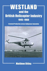 Westland and the British Helicopter Industry, 1945-1960: Licensed Production versus Indigenous Innovation - Ingram