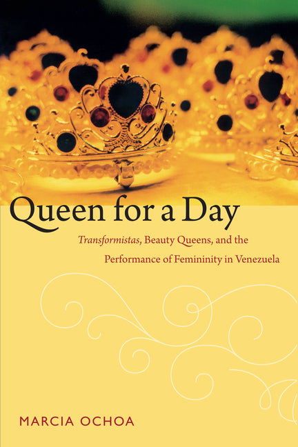 Queen for a Day: Transformistas, Beauty Queens, and the Performance of Femininity in Venezuela - Ingram
