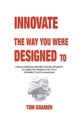 Innovate the Way You Were Designed To: Using Design Driven Development to Create Products That Connect with Humans - Ingram