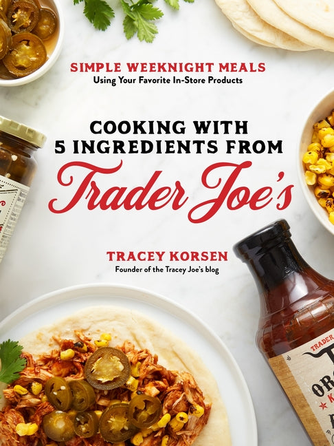 Cooking with 5 Ingredients from Trader Joe's: Simple Weeknight Meals Using Your Favorite In-Store Products - Ingram