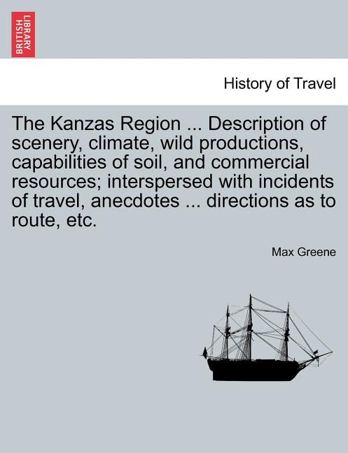 Kanzas Region ... Description of Scenery, Climate, Wild Productions, Capabilities of Soil, and Commercial Resources; Interspersed with Incidents of Tr - Ingram