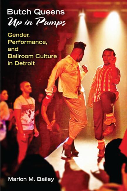 Butch Queens Up in Pumps: Gender, Performance, and Ballroom Culture in Detroit - Ingram