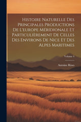 Histoire Naturelle Des Principales Productions De L'europe Méridionale Et Particulièrement De Celles Des Environs De Nice Et Des Alpes Maritimes; Volu - Ingram