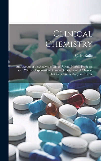 Clinical Chemistry; an Account of the Analysis of Blood, Urine, Morbid Products, etc., With an Explanation of Some of the Chemical Changes That Occur - Ingram