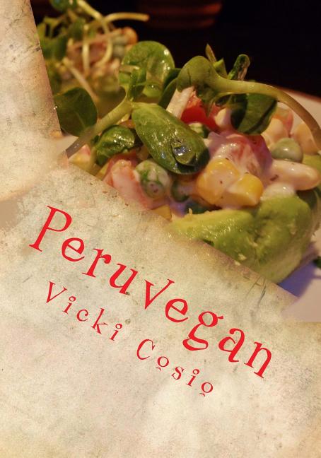 Peruvegan: Easy, Cheesy, Cozy & Creamy Vegan Peruvian Recipes - Ingram