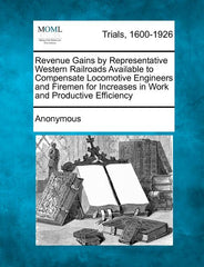 Revenue Gains by Representative Western Railroads Available to Compensate Locomotive Engineers and Firemen for Increases in Work and Productive Effici - Ingram