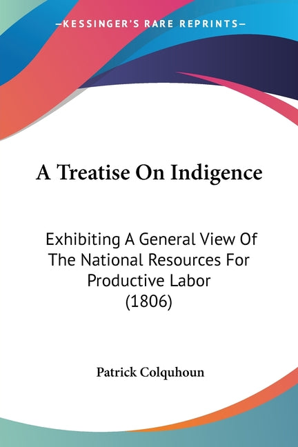 Treatise On Indigence: Exhibiting A General View Of The National Resources For Productive Labor (1806) - Ingram