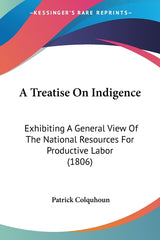 Treatise On Indigence: Exhibiting A General View Of The National Resources For Productive Labor (1806) - Ingram