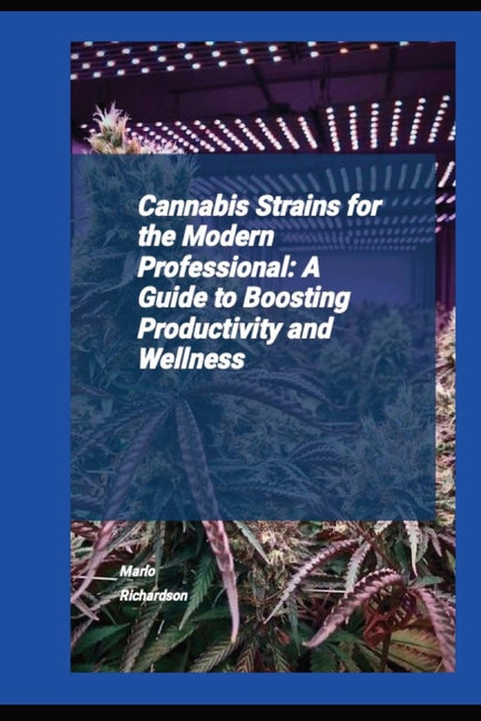 Cannabis Strains For The Modern Professional: A Guide To Boosting Productivity And Wellness - Ingram