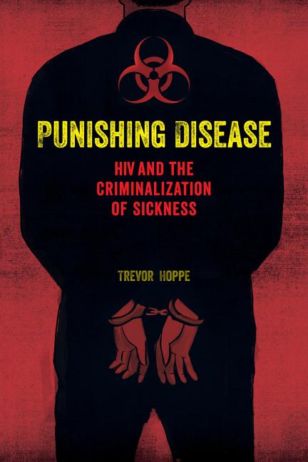 Punishing Disease: HIV and the Criminalization of Sickness - Ingram