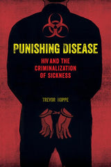 Punishing Disease: HIV and the Criminalization of Sickness - Ingram