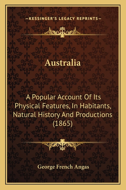 Australia: A Popular Account Of Its Physical Features, In Habitants, Natural History And Productions (1865) - Ingram