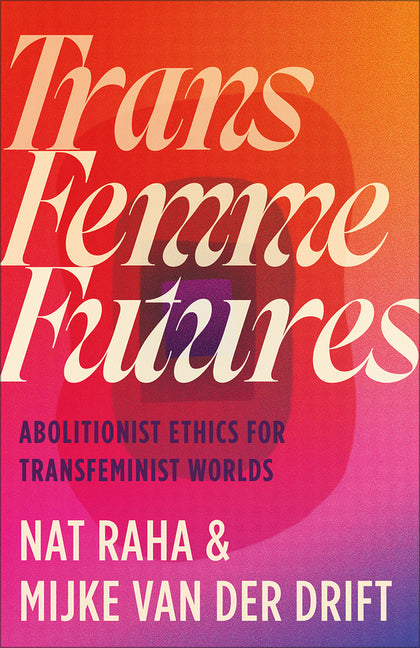 Trans Femme Futures: An Abolitionist Ethic for Transfeminist Worlds - Ingram