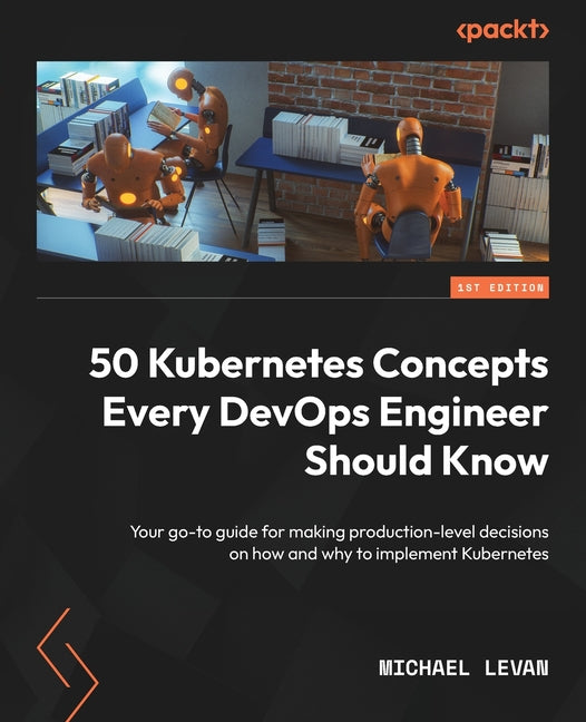 50 Kubernetes Concepts Every DevOps Engineer Should Know: Your go-to guide for making production-level decisions on how and why to implement Kubernete - Ingram