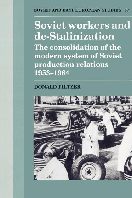 Soviet Workers and de-Stalinization: The Consolidation of the Modern System of Soviet Production Relations 1953 1964 (Revised) - Ingram
