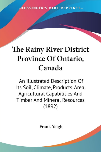 Rainy River District Province Of Ontario, Canada: An Illustrated Description Of Its Soil, Climate, Products, Area, Agricultural Capabilities And Timbe - Ingram